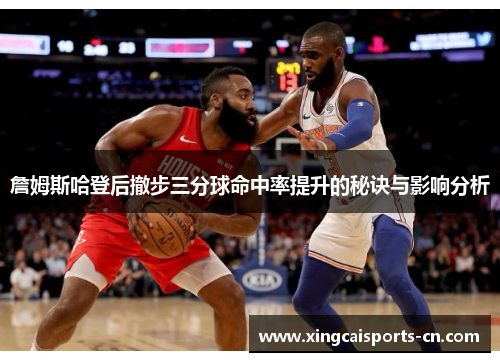 詹姆斯哈登后撤步三分球命中率提升的秘诀与影响分析