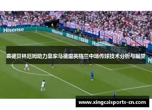 裘德贝林厄姆助力皇家马德里英格兰中场传球技术分析与展望