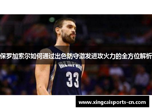 保罗加索尔如何通过出色防守激发进攻火力的全方位解析