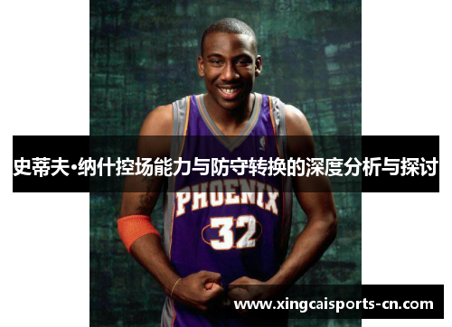 史蒂夫·纳什控场能力与防守转换的深度分析与探讨