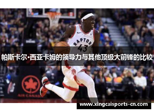 帕斯卡尔·西亚卡姆的领导力与其他顶级大前锋的比较