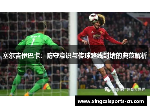 塞尔吉伊巴卡：防守意识与传球路线封堵的典范解析