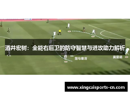 酒井宏树：全能右后卫的防守智慧与进攻助力解析