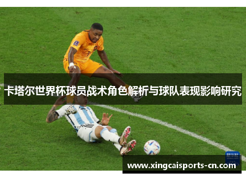 卡塔尔世界杯球员战术角色解析与球队表现影响研究