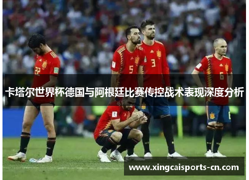 卡塔尔世界杯德国与阿根廷比赛传控战术表现深度分析