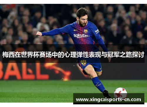 梅西在世界杯赛场中的心理弹性表现与冠军之路探讨