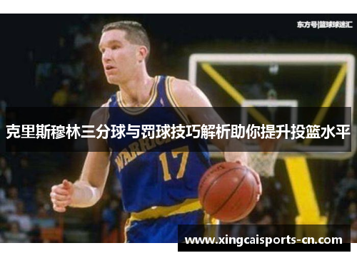克里斯穆林三分球与罚球技巧解析助你提升投篮水平