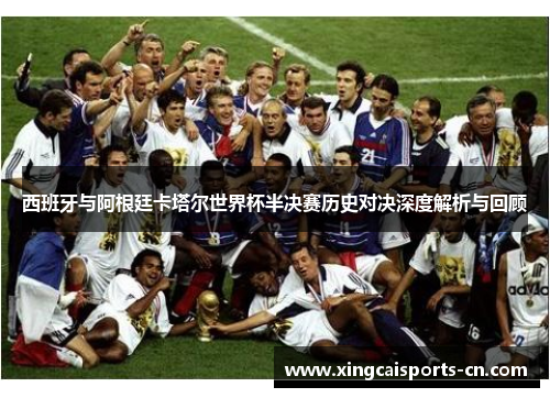 西班牙与阿根廷卡塔尔世界杯半决赛历史对决深度解析与回顾