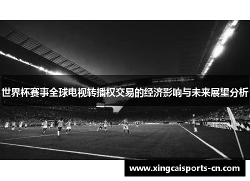 世界杯赛事全球电视转播权交易的经济影响与未来展望分析