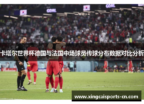 卡塔尔世界杯德国与法国中场球员传球分布数据对比分析