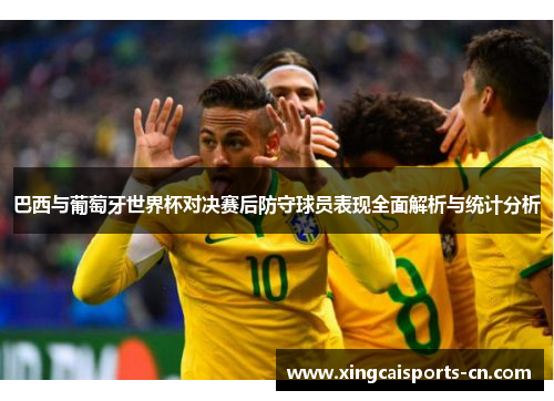 巴西与葡萄牙世界杯对决赛后防守球员表现全面解析与统计分析