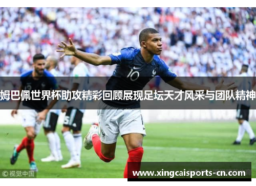 姆巴佩世界杯助攻精彩回顾展现足坛天才风采与团队精神
