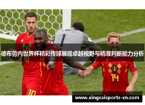 德布劳内世界杯精彩传球展现卓越视野与精准判断能力分析