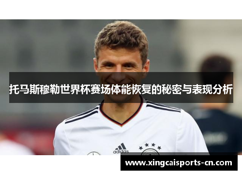 托马斯穆勒世界杯赛场体能恢复的秘密与表现分析