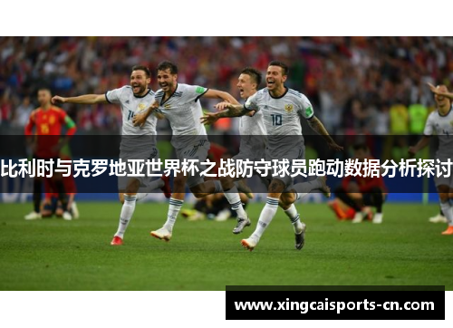 比利时与克罗地亚世界杯之战防守球员跑动数据分析探讨