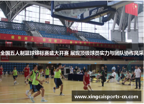 全国五人制篮球锦标赛盛大开赛 展现顶级球员实力与团队协作风采