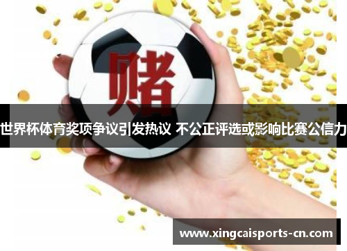 世界杯体育奖项争议引发热议 不公正评选或影响比赛公信力