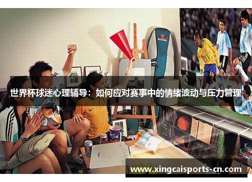 世界杯球迷心理辅导：如何应对赛事中的情绪波动与压力管理