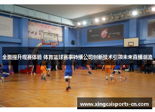 全面提升观赛体验 体育篮球赛事转播公司创新技术引领未来直播潮流
