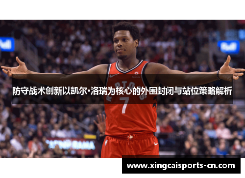防守战术创新以凯尔·洛瑞为核心的外围封闭与站位策略解析