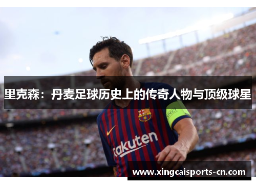 里克森：丹麦足球历史上的传奇人物与顶级球星