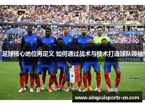 足球核心地位再定义 如何通过战术与技术打造球队领袖