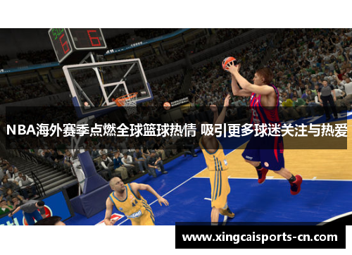 NBA海外赛季点燃全球篮球热情 吸引更多球迷关注与热爱