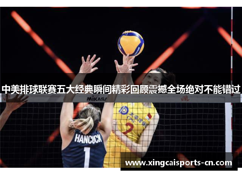 中美排球联赛五大经典瞬间精彩回顾震撼全场绝对不能错过