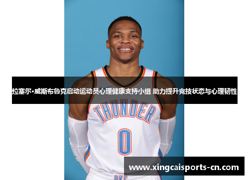 拉塞尔·威斯布鲁克启动运动员心理健康支持小组 助力提升竞技状态与心理韧性