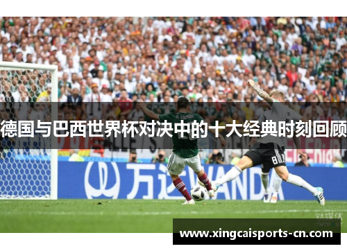 德国与巴西世界杯对决中的十大经典时刻回顾