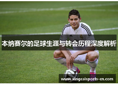 本纳赛尔的足球生涯与转会历程深度解析