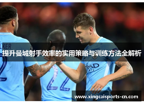 提升曼城射手效率的实用策略与训练方法全解析