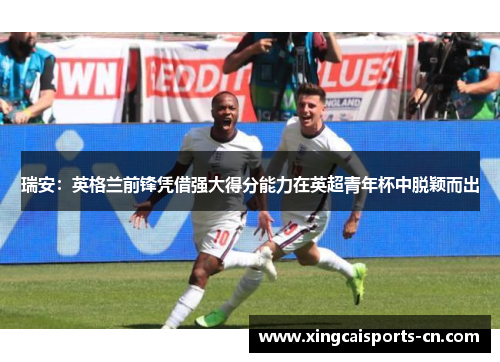 瑞安：英格兰前锋凭借强大得分能力在英超青年杯中脱颖而出