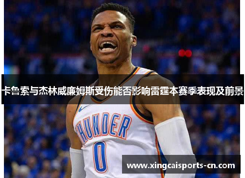 卡鲁索与杰林威廉姆斯受伤能否影响雷霆本赛季表现及前景