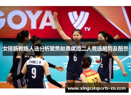 女排新教练人选分析聚焦赵勇匡琦二人竞选局势及前景