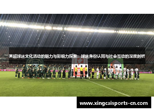 英超球迷文化活动的魅力与影响力探索：球迷身份认同与社会互动的深度剖析