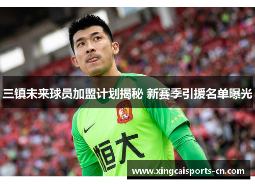 三镇未来球员加盟计划揭秘 新赛季引援名单曝光