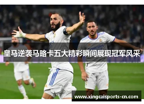 皇马逆袭马略卡五大精彩瞬间展现冠军风采