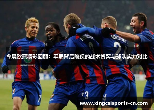今晨欧冠精彩回顾：平局背后隐现的战术博弈与球队实力对比