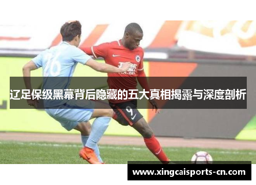 辽足保级黑幕背后隐藏的五大真相揭露与深度剖析