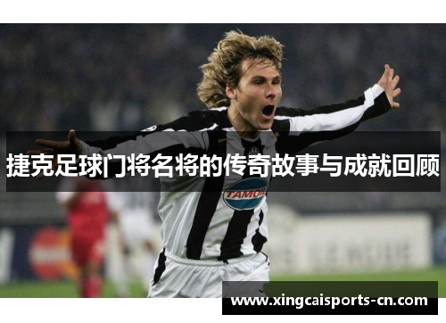 捷克足球门将名将的传奇故事与成就回顾