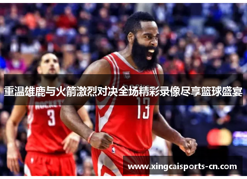 重温雄鹿与火箭激烈对决全场精彩录像尽享篮球盛宴