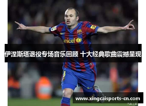 伊涅斯塔退役专场音乐回顾 十大经典歌曲震撼呈现