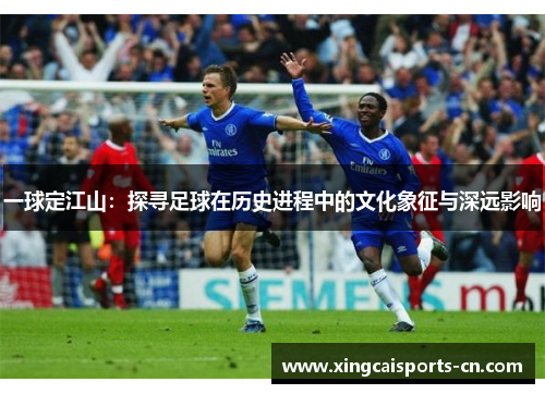 一球定江山：探寻足球在历史进程中的文化象征与深远影响