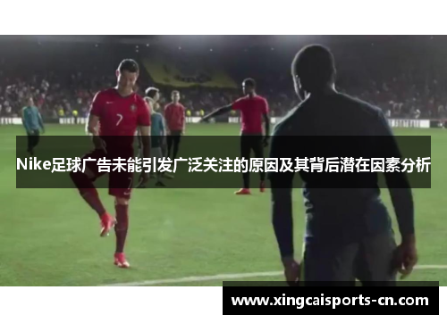 Nike足球广告未能引发广泛关注的原因及其背后潜在因素分析