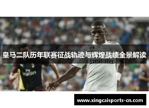 皇马二队历年联赛征战轨迹与辉煌战绩全景解读